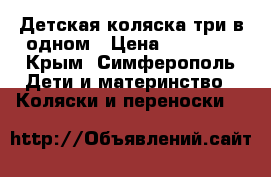 Детская коляска три в одном › Цена ­ 15 000 - Крым, Симферополь Дети и материнство » Коляски и переноски   